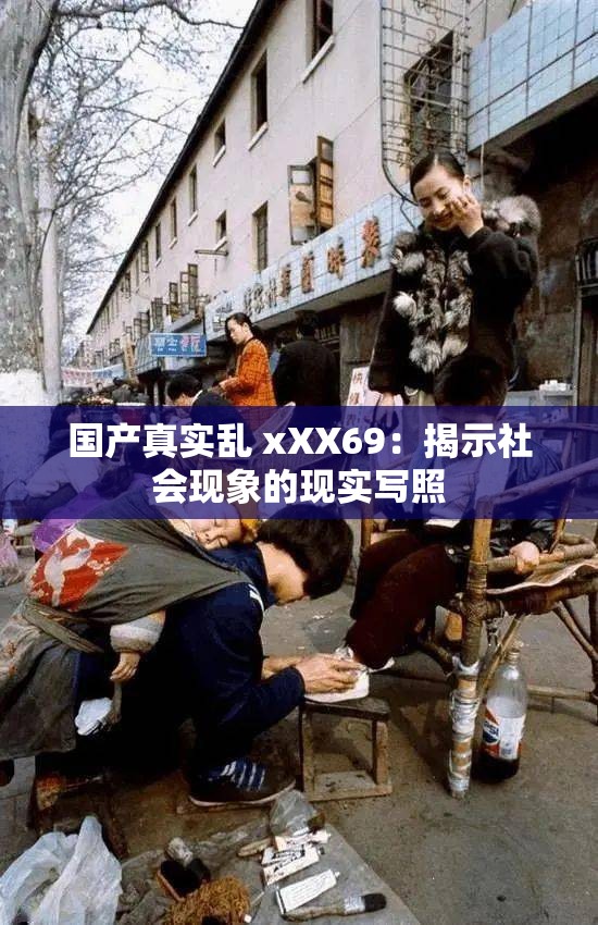 國(guó)產(chǎn)真實(shí)亂 xXX69：揭示社會(huì)現(xiàn)象的現(xiàn)實(shí)寫照