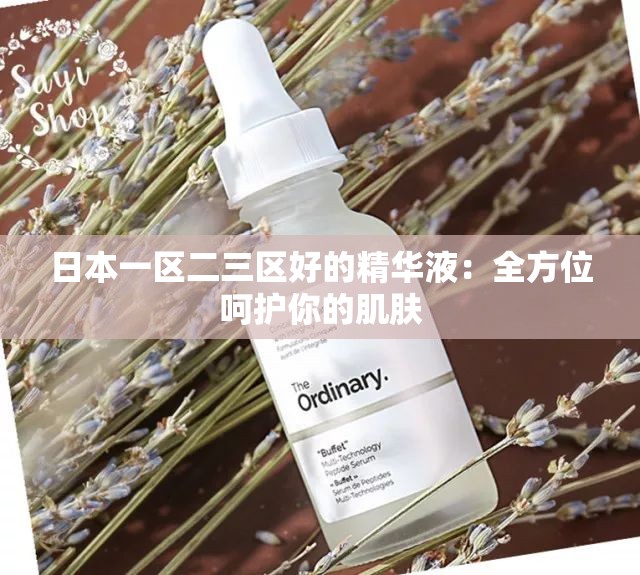 日本一區(qū)二三區(qū)好的精華液：全方位呵護你的肌膚