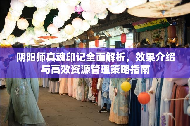 陰陽師真魂印記全面解析，效果介紹與高效資源管理策略指南