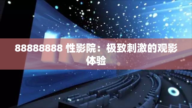 88888888 性影院：極致刺激的觀影體驗(yàn)