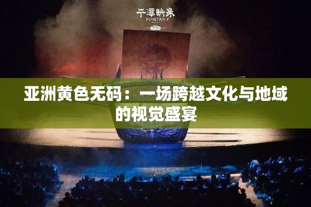 亞洲黃色無碼：一場跨越文化與地域的視覺盛宴