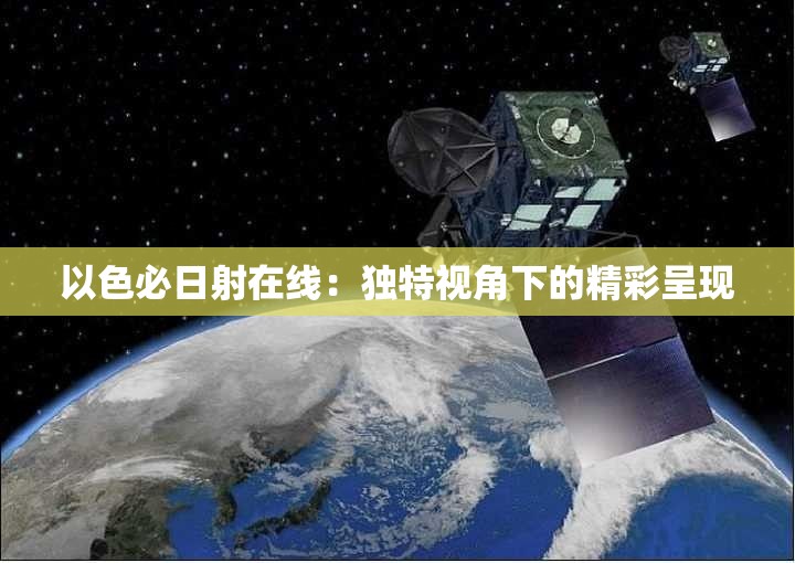 以色必日射在線：獨特視角下的精彩呈現(xiàn)
