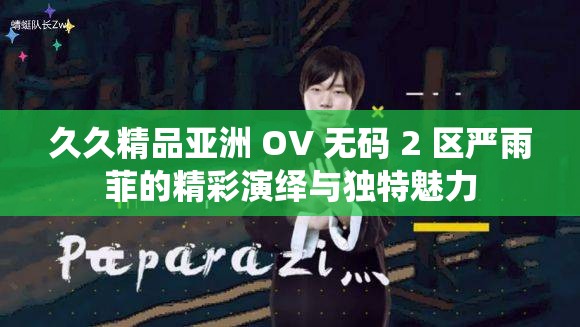 久久精品亞洲 OV 無碼 2 區(qū)嚴雨菲的精彩演繹與獨特魅力