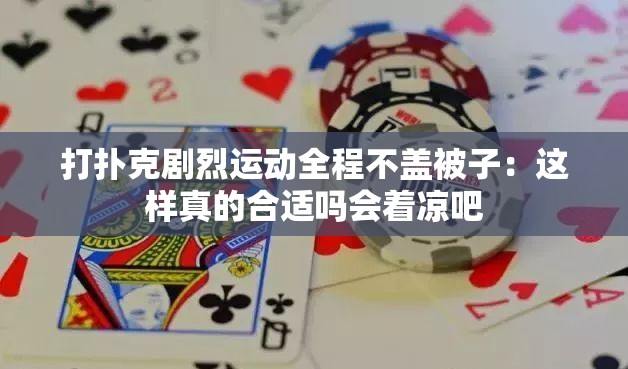 打撲克劇烈運(yùn)動(dòng)全程不蓋被子：這樣真的合適嗎會(huì)著涼吧