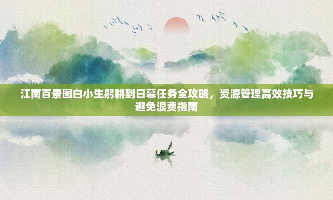 江南百景圖白小生躬耕到日暮任務(wù)全攻略，資源管理高效技巧與避免浪費(fèi)指南