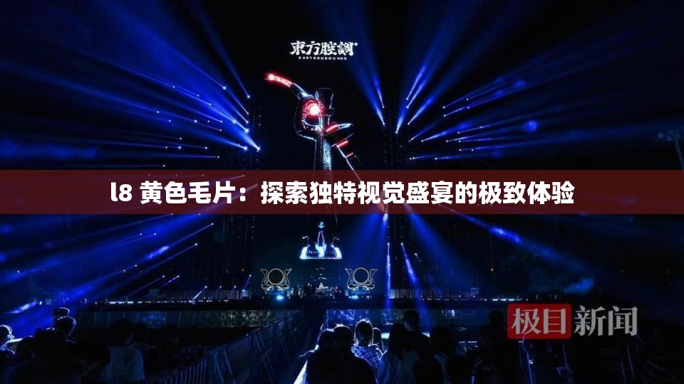 l8 黃色毛片：探索獨(dú)特視覺盛宴的極致體驗(yàn)