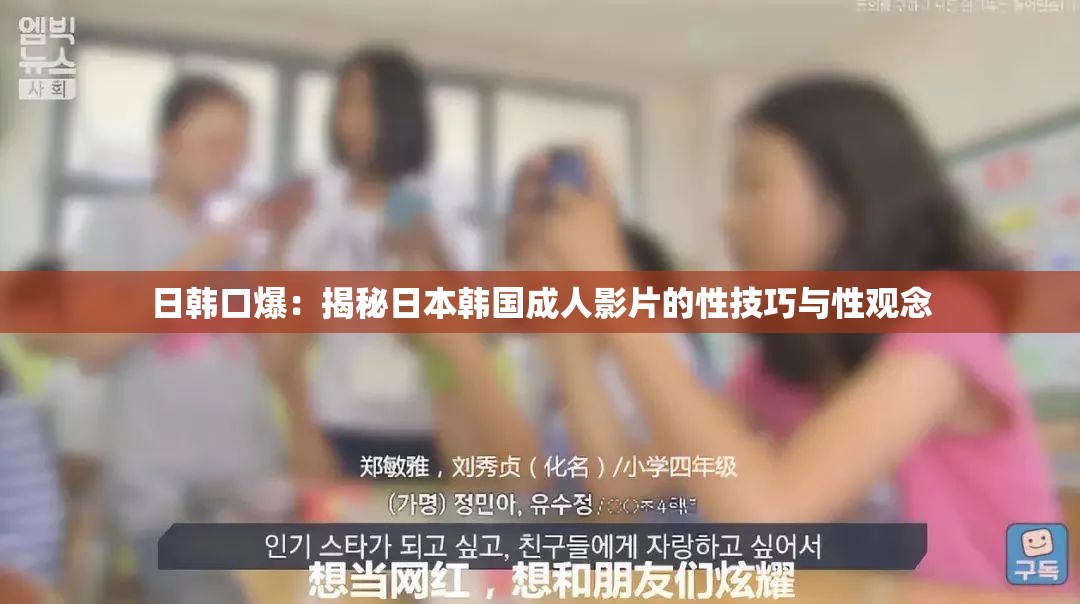 日韓口爆：揭秘日本韓國(guó)成人影片的性技巧與性觀念