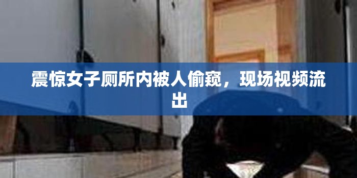 震驚女子廁所內(nèi)被人偷窺，現(xiàn)場視頻流出