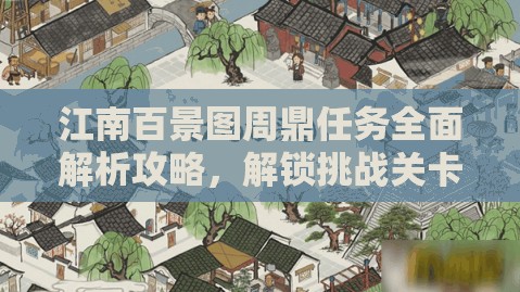 江南百景圖周鼎任務(wù)全面解析攻略，解鎖挑戰(zhàn)關(guān)卡，輕松贏取游戲豐厚獎(jiǎng)勵(lì)