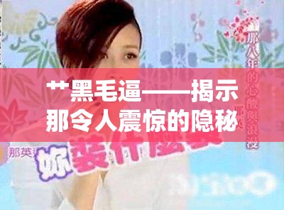 艸黑毛逼——揭示那令人震驚的隱秘之事