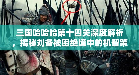 三國哈哈哈第十四關(guān)深度解析，揭秘劉備被困絕境中的機智策略與逃生之路