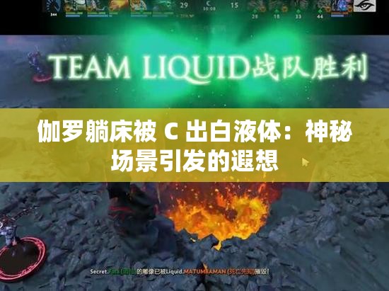 伽羅躺床被 C 出白液體：神秘場景引發(fā)的遐想