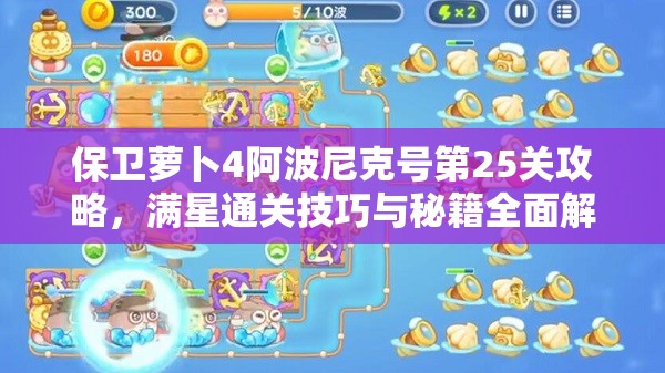 保衛(wèi)蘿卜4阿波尼克號第25關(guān)攻略，滿星通關(guān)技巧與秘籍全面解析
