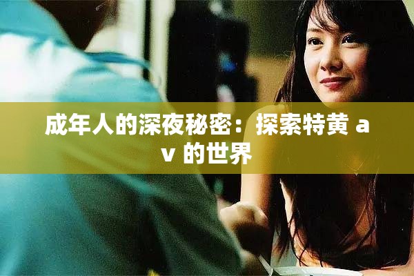 成年人的深夜秘密：探索特黃 av 的世界