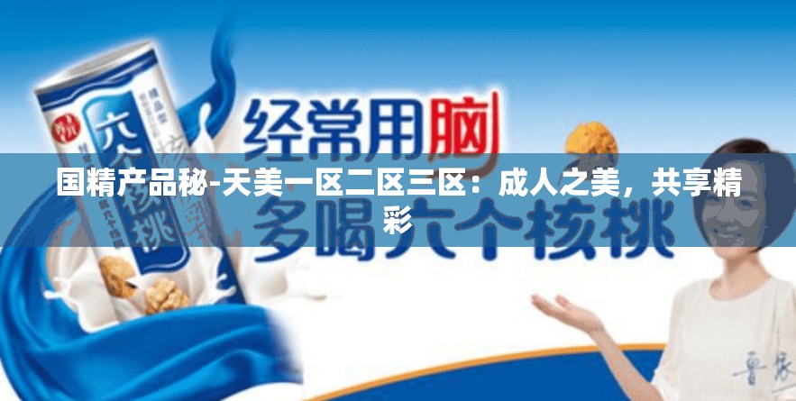 國精產(chǎn)品秘-天美一區(qū)二區(qū)三區(qū)：成人之美，共享精彩