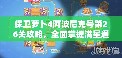 保衛(wèi)蘿卜4阿波尼克號(hào)第26關(guān)攻略，全面掌握滿星通關(guān)技巧與秘籍