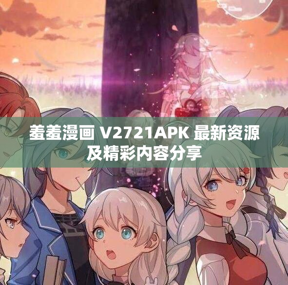 羞羞漫畫 V2721APK 最新資源及精彩內(nèi)容分享