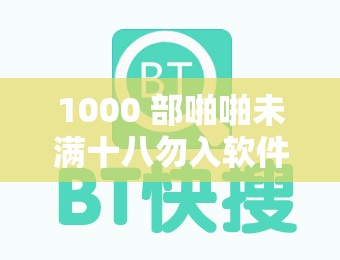 1000 部啪啪未滿十八勿入軟件相關(guān)內(nèi)容警示