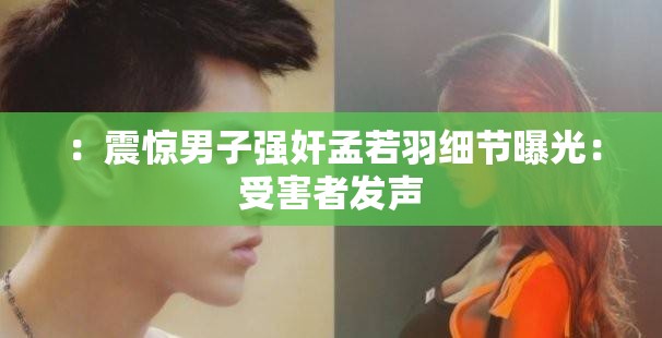 ：震驚男子強(qiáng)奸孟若羽細(xì)節(jié)曝光：受害者發(fā)聲
