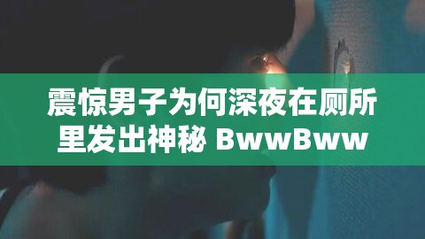 震驚男子為何深夜在廁所里發(fā)出神秘 BwwBwwBww 聲？