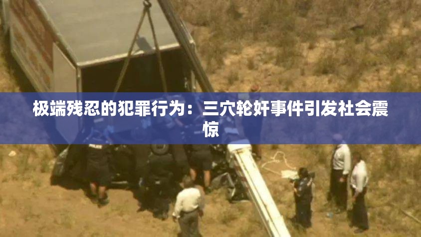 極端殘忍的犯罪行為：三穴輪奸事件引發(fā)社會(huì)震驚