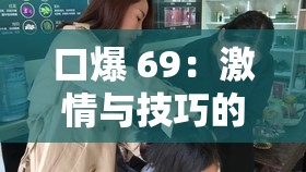 口爆 69：激情與技巧的完美結(jié)合
