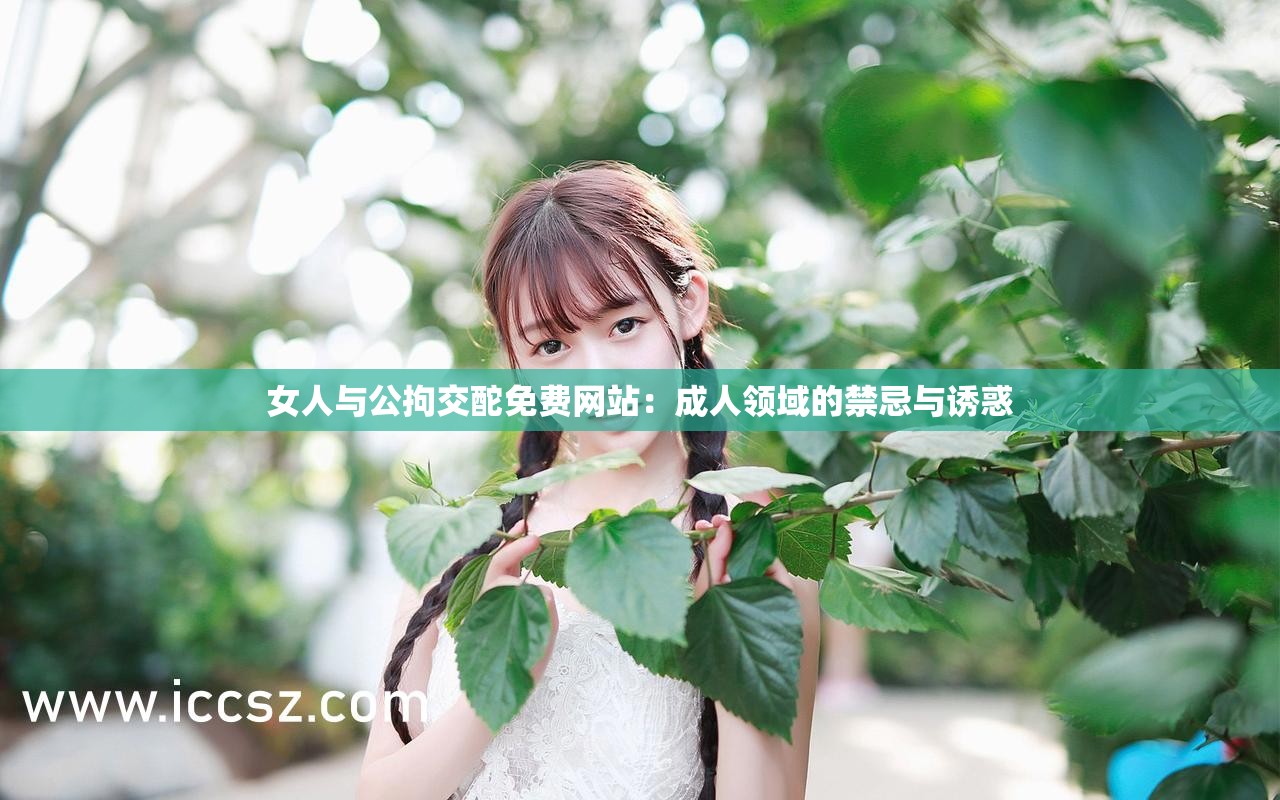女人與公拘交酡免費(fèi)網(wǎng)站：成人領(lǐng)域的禁忌與誘惑