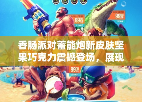 香腸派對(duì)蓄能炮新皮膚堅(jiān)果巧克力震撼登場(chǎng)，展現(xiàn)甜蜜與力量的完美融合！