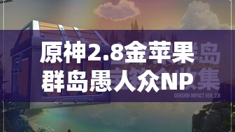 原神2.8金蘋果群島愚人眾NPC位置及任務(wù)攻略全分享