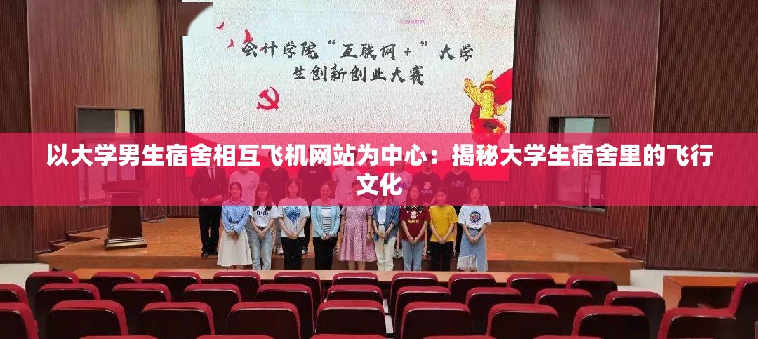 以大學(xué)男生宿舍相互飛機(jī)網(wǎng)站為中心：揭秘大學(xué)生宿舍里的飛行文化