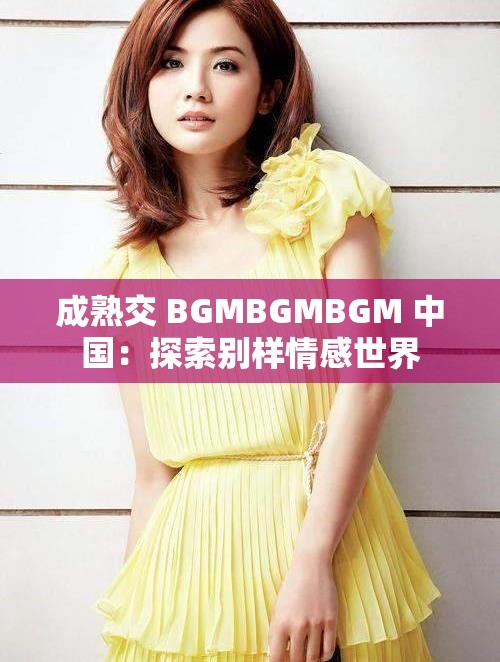 成熟交 BGMBGMBGM 中國：探索別樣情感世界