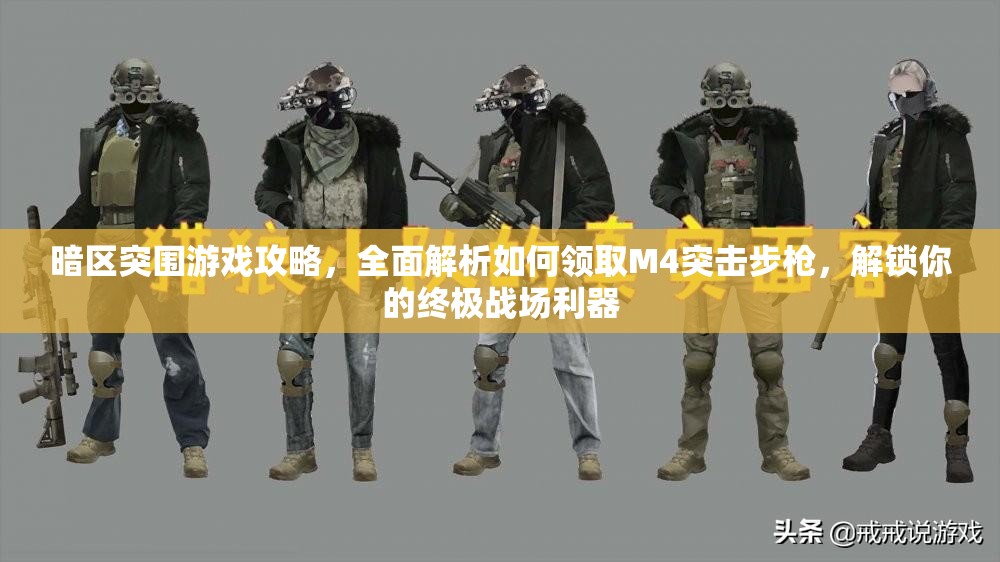 暗區(qū)突圍游戲攻略，全面解析如何領(lǐng)取M4突擊步槍，解鎖你的終極戰(zhàn)場利器