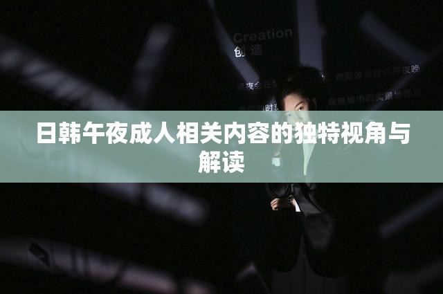 日韓午夜成人相關(guān)內(nèi)容的獨特視角與解讀