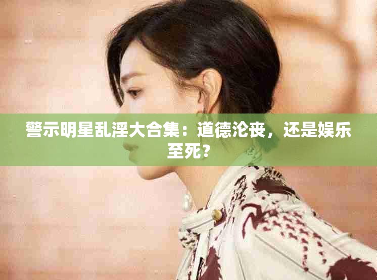 警示明星亂淫大合集：道德淪喪，還是娛樂至死？