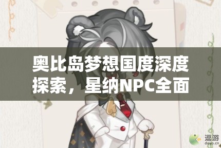 奧比島夢想國度深度探索，星納NPC全面解析及高效資源管理策略