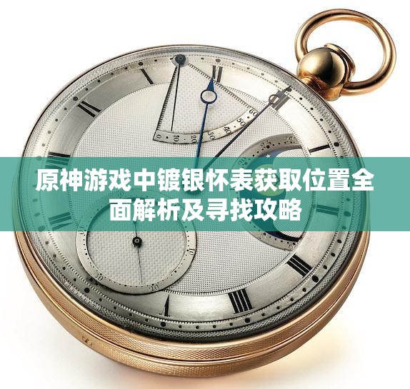原神游戲中鍍銀懷表獲取位置全面解析及尋找攻略