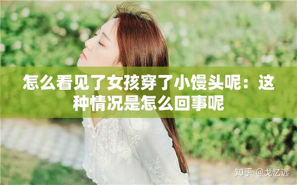 怎么看見(jiàn)了女孩穿了小饅頭呢：這種情況是怎么回事呢