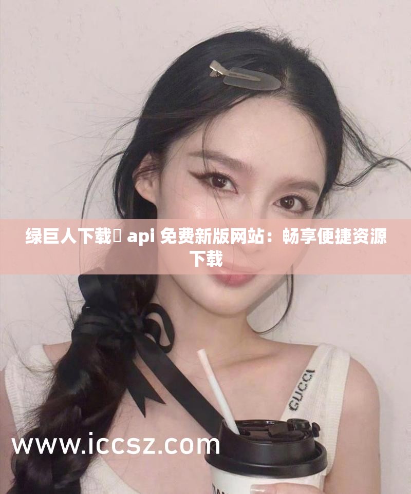 綠巨人下載汅 api 免費新版網(wǎng)站：暢享便捷資源下載