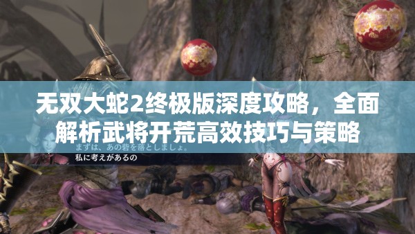 無(wú)雙大蛇2終極版深度攻略，全面解析武將開(kāi)荒高效技巧與策略