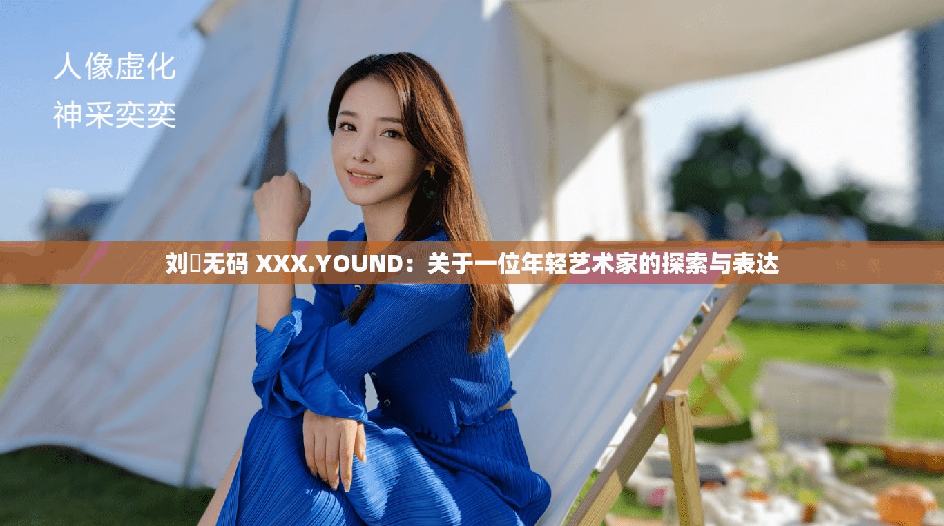 劉玥無(wú)碼 XXX.YOUND：關(guān)于一位年輕藝術(shù)家的探索與表達(dá)