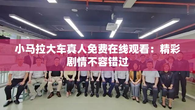 小馬拉大車真人免費(fèi)在線觀看：精彩劇情不容錯(cuò)過(guò)