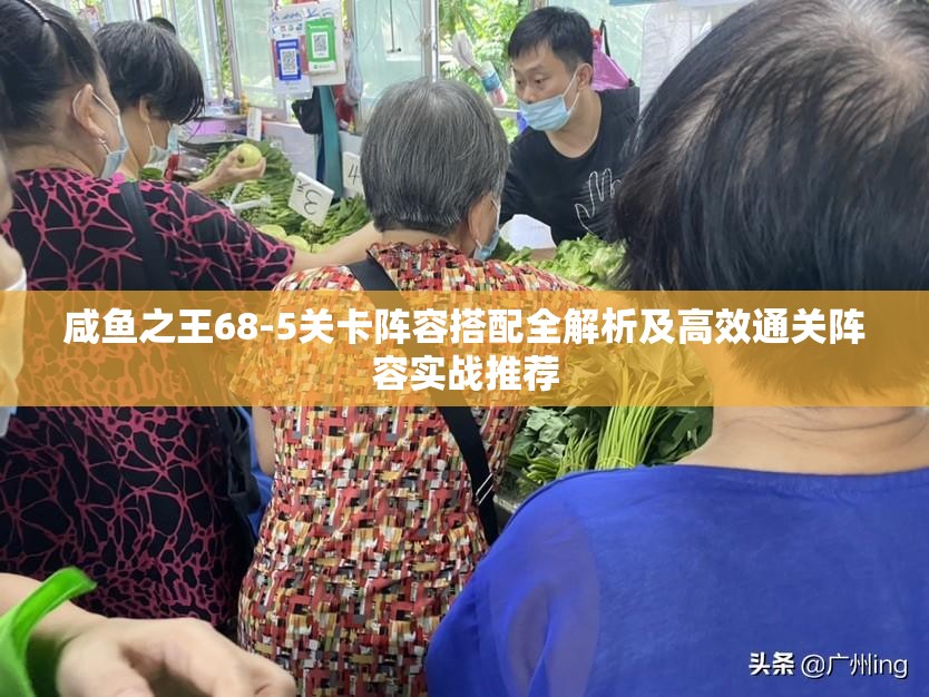 咸魚之王68-5關(guān)卡陣容搭配全解析及高效通關(guān)陣容實(shí)戰(zhàn)推薦