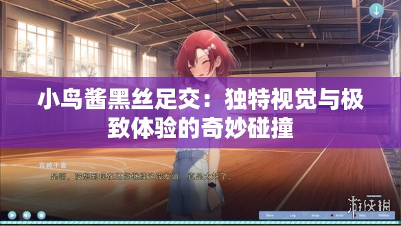 小鳥醬黑絲足交：獨(dú)特視覺(jué)與極致體驗(yàn)的奇妙碰撞