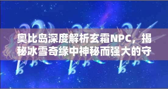 奧比島深度解析玄霜NPC，揭秘冰雪奇緣中神秘而強(qiáng)大的守護(hù)者