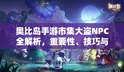 奧比島手游市集大盜NPC全解析，重要性、技巧與信息圖鑒在資源管理中的應(yīng)用