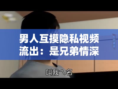 男人互摸隱私視頻流出：是兄弟情深還是另有隱情？