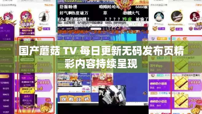 國(guó)產(chǎn)蘑菇 TV 每日更新無(wú)碼發(fā)布頁(yè)精彩內(nèi)容持續(xù)呈現(xiàn)