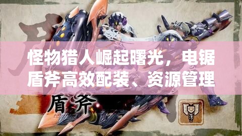 怪物獵人崛起曙光，電鋸盾斧高效配裝、資源管理技巧及價(jià)值最大化攻略