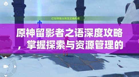 原神留影者之語深度攻略，掌握探索與資源管理的高效藝術(shù)