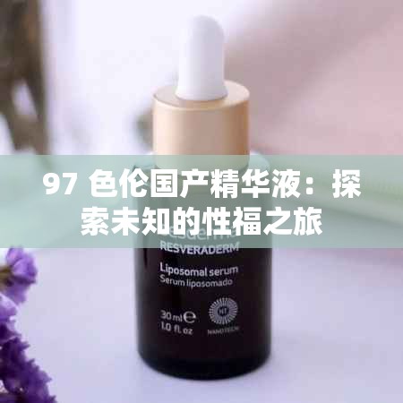 97 色倫國產(chǎn)精華液：探索未知的性福之旅